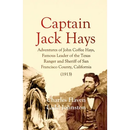 Captain Jack Hays: Adventures of John Coffee Hays, Famous Leader of the Texas Ranger and Sheriff of San Francisco County, California - Paperback