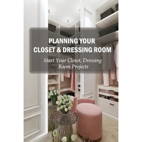 Planning Your Closet & Dressing Room: Start Your Closet, Dressing Room Projects: Diy Closet Design - Paperback