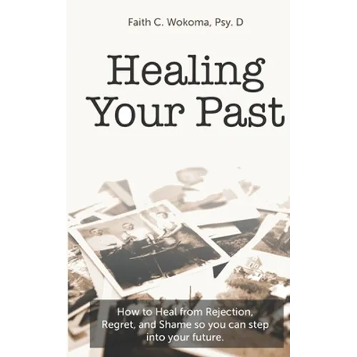 Healing Your Past: How to overcome rejection, shame, and regret and step into your future. - Paperback