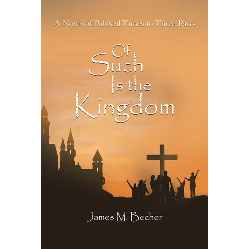 Of Such Is the Kingdom: A Novel of Biblical Times in Three Parts - Hardcover