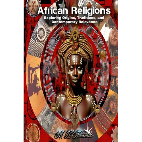 African Religions: Exploring Origins, Traditions, and Contemporary Relevance: Exploring Origins, Traditions, and Contemporary Relevance - Hardcover