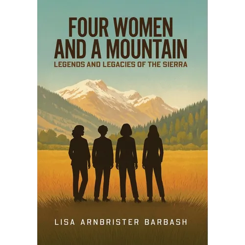 Four Women and a Mountain: Legends and Legacies of the Sierra - Hardcover