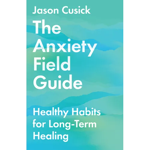 The Anxiety Field Guide: Healthy Habits for Long-Term Healing - Paperback