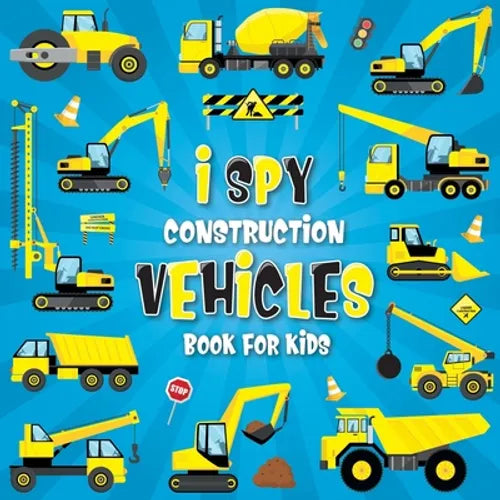 I Spy Construction Vehicles: Let's play I Spy Game with Excavators, Trucks And Other Things That Go, A Fun Picture Puzzle Book For Kids Ages 2-5, T - Paperback