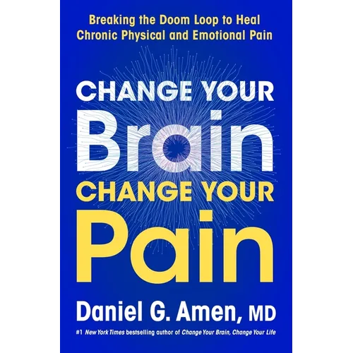 Change Your Brain, Change Your Pain: Breaking the Doom Loop to Heal Chronic Physical and Emotional Pain - Hardcover