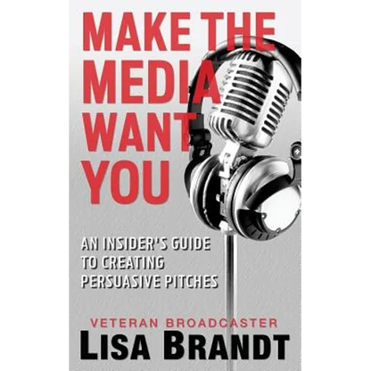 Make the Media Want You: An Insider's Guide to Creating Persuasive Pitches - Paperback