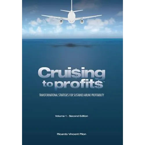 Cruising to Profits, Volume 1: Transformational Strategies for Sustained Airline Profitability - Hardcover