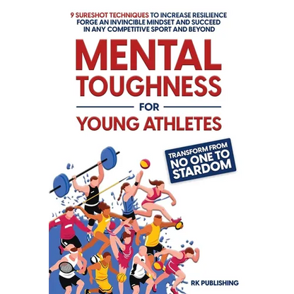 Mental Toughness for Young Athletes: Transform from NO ONE to STARDOM; 9 Sureshot Techniques to Increase Resilience, Forge an Invincible Mindset, and - Paperback