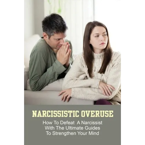Narcissistic Overuse: How To Defeat A Narcissist With The Ultimate Guides To Strengthen Your Mind: How To Deal With A Narcissist Child - Paperback
