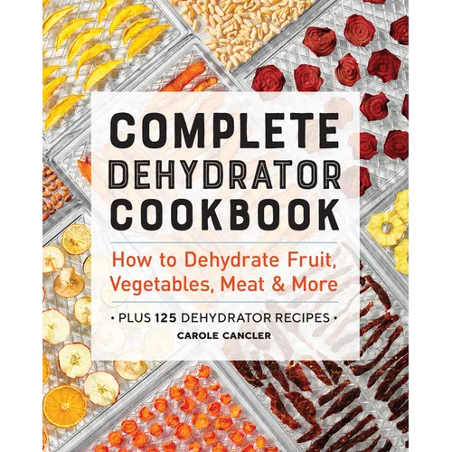 Complete Dehydrator Cookbook: How to Dehydrate Fruit, Vegetables, Meat & More - Paperback