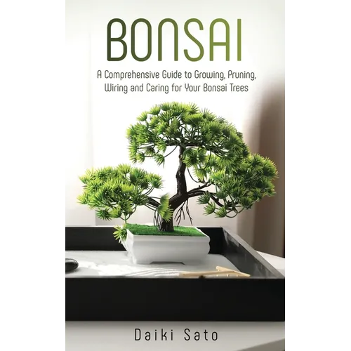Bonsai: A Comprehensive Guide to Growing, Pruning, Wiring and Caring for Your Bonsai Trees - Paperback