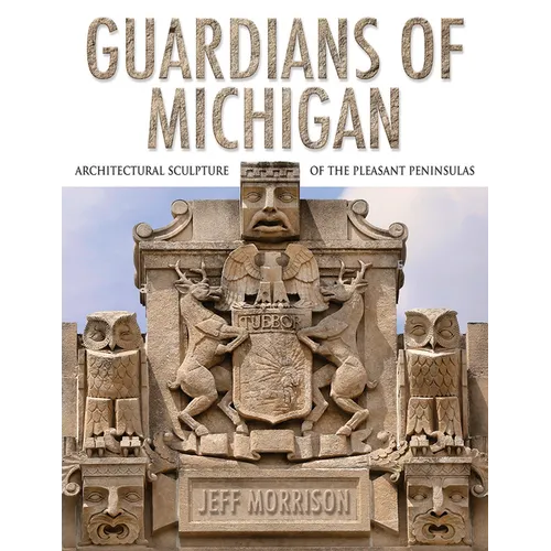 Guardians of Michigan: Architectural Sculpture of the Pleasant Peninsulas - Hardcover