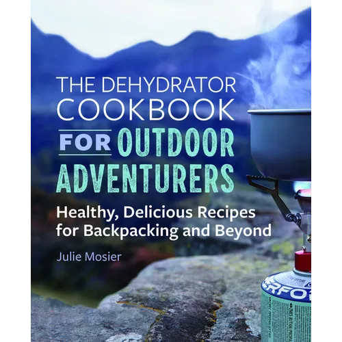 The Dehydrator Cookbook for Outdoor Adventurers: Healthy, Delicious Recipes for Backpacking and Beyond - Paperback