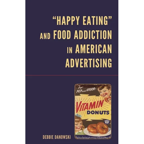 Happy Eating and Food Addiction in American Advertising - Hardcover