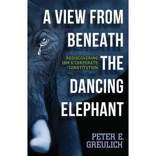 A View from Beneath the Dancing Elephant: Rediscovering IBM's Corporate Constitution - Paperback