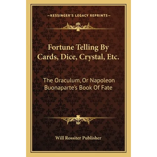 Fortune Telling By Cards, Dice, Crystal, Etc.: The Oraculum, Or Napoleon Buonaparte's Book Of Fate - Paperback