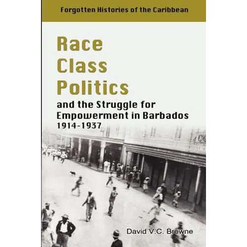 Race Class Politics and the Struggle for Empowerment in Barbados, 1914-1937 - Paperback