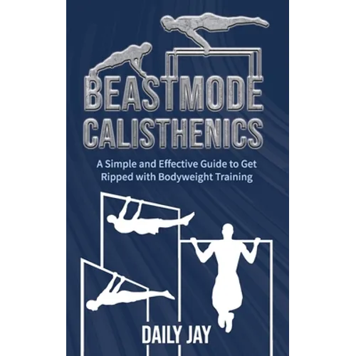 Beastmode Calisthenics: A Simple and Effective Guide to Get Ripped with Bodyweight Training - Paperback