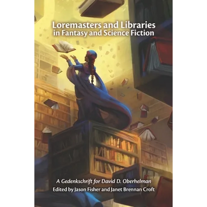 Loremasters and Libraries in Fantasy and Science Fiction: A Gedenkschrift for David D. Oberhelman - Paperback