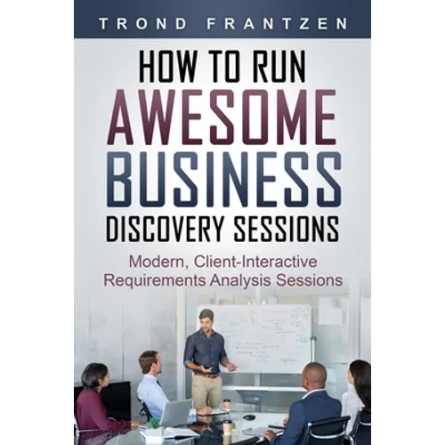How to Run Awesome Business Discovery Sessions: Modern, Client-Interactive Requirements Analysis Sessions - Paperback