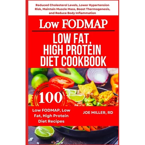 Low FODMAP, Low Fat, High Protein Diet Cookbook: Reduced Cholesterol Levels, Lower Hypertension Risk, Maintain Muscle Mass, Boost Thermogenesis, and R - Paperback