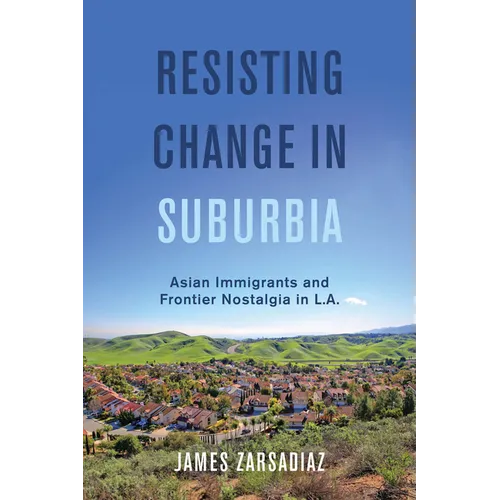 Resisting Change in Suburbia: Asian Immigrants and Frontier Nostalgia in L.A. Volume 67 - Hardcover