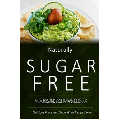 Naturally Sugar-Free - Munchies and Vegetarian Cookbook: Delicious Sugar-Free and Diabetic-Friendly Recipes for the Health-Conscious - Paperback