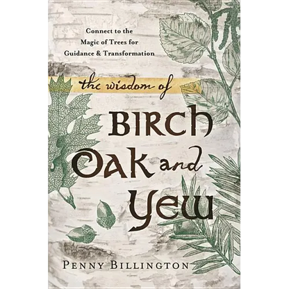 The Wisdom of Birch, Oak, and Yew: Connect to the Magic of Trees for Guidance & Transformation - Paperback