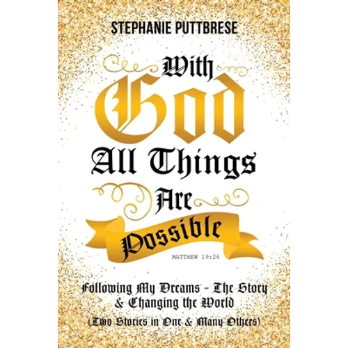 With God All Things Are Possible: Following My Dreams - My Story & Changing the World (Two Stories in One and Many Others) - Paperback