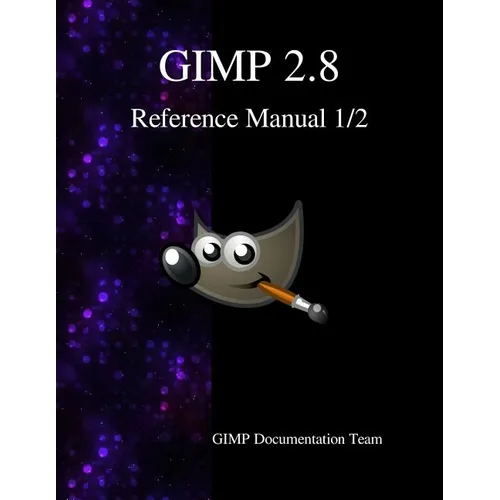 GIMP 2.8 Reference Manual 1/2: The GNU Image Manipulation Program - Paperback