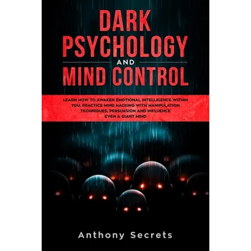 Dark Psychology and Mind Control: Learn How to Awaken Emotional Intelligence within You, Practice Mind Hacking with Manipulation Techniques, Persuasio - Paperback