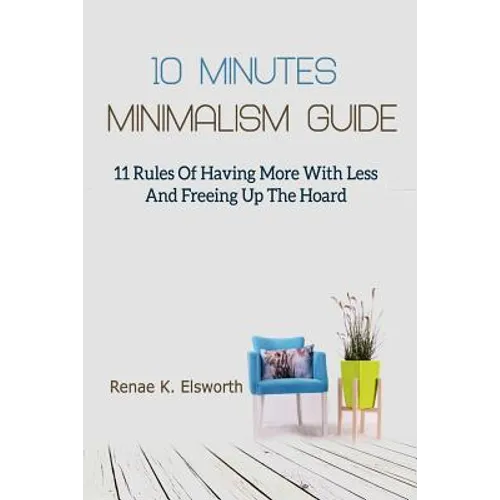 10 Minutes Minimalism Guide: 11 Rules Of Having More With Less And Freeing Up The Hoard - Paperback