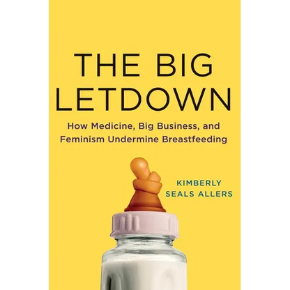 The Big Letdown: How Medicine, Big Business, and Feminism Undermine Breastfeeding - Hardcover