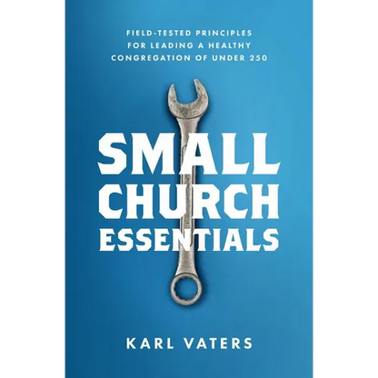 Small Church Essentials: Field-Tested Principles for Leading a Healthy Congregation of Under 250 - Paperback