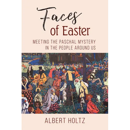 Faces of Easter: Meeting the Paschal Mystery in the People Around Us - Paperback