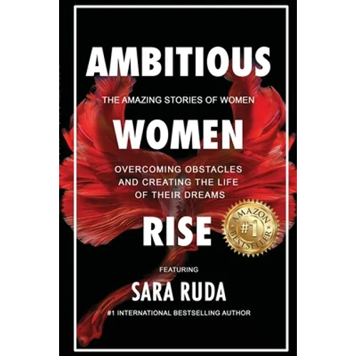Ambitious Women Rise: The Amazing Stories of Women Overcoming Obstacles and Creating the Life of their Dreams - Paperback