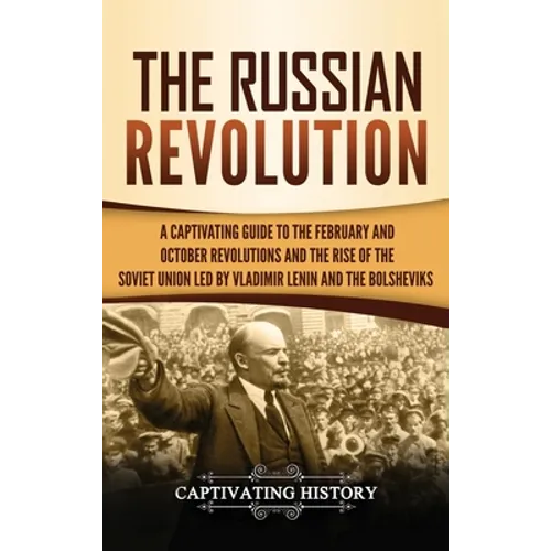 The Russian Revolution: A Captivating Guide to the February and October Revolutions and the Rise of the Soviet Union Led by Vladimir Lenin and the Bol - Hardcover