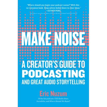 Make Noise: A Creator's Guide to Podcasting and Great Audio Storytelling - Paperback