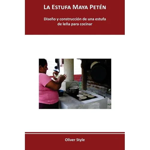 La Estufa Maya Petén: Diseño y construcción de una estufa de leña para cocinar - Paperback