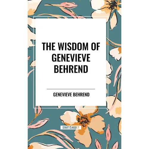 The Wisdom of Genevieve Behrend: Your Invisible Power, Attaining Your Desires - Hardcover