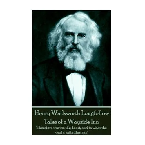 Henry Wadsworth Longfellow - Tales of a Wayside Inn: "Therefore trust to thy heart, and to what the world calls illusions" - Paperback