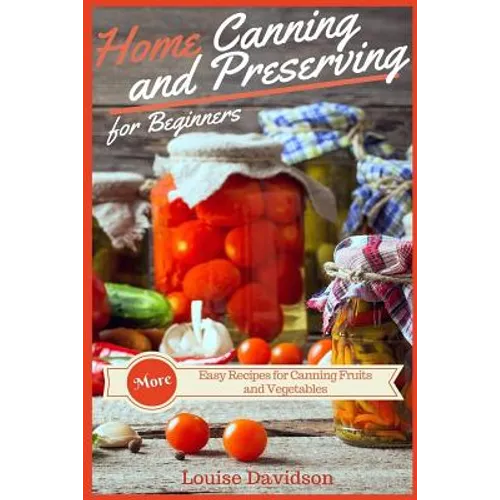 Home Canning and Preserving Recipes for Beginners: More Easy Recipes for Canning Fruits and Vegetables - Paperback