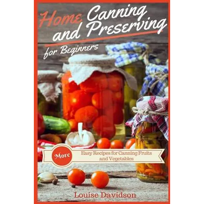 Home Canning and Preserving Recipes for Beginners: More Easy Recipes for Canning Fruits and Vegetables - Paperback