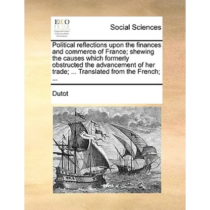 Political reflections upon the finances and commerce of France; shewing the causes which formerly obstructed the advancement of her trade; ... Transla - Paperback