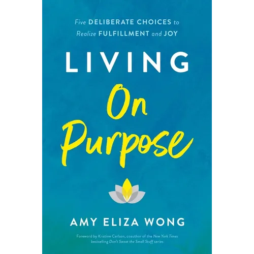 Living on Purpose: Five Deliberate Choices to Realize Fulfillment and Joy - Hardcover