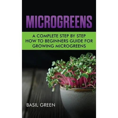 Microgreens: A Complete Step By Step How To Beginners Guide For Growing Microgreens - Hardcover