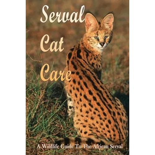 Serval Cat Care: A Wildlife Guide To The African Serval: Facts About The Exotic Breed - Paperback
