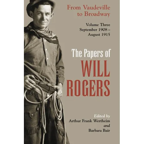The Papers of Will Rogers: From Vaudeville to Broadway, September 1908-August 1915 - Hardcover