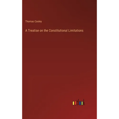 A Treatise on the Constitutional Limitations - Hardcover