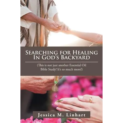 Searching for Healing in God's Backyard: (This Is Not Just Another Essential Oil Bible Study! It'S so Much More!) - Paperback